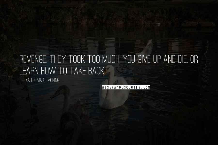 Karen Marie Moning Quotes: Revenge. They took too much. You give up and die, or learn how to take back.