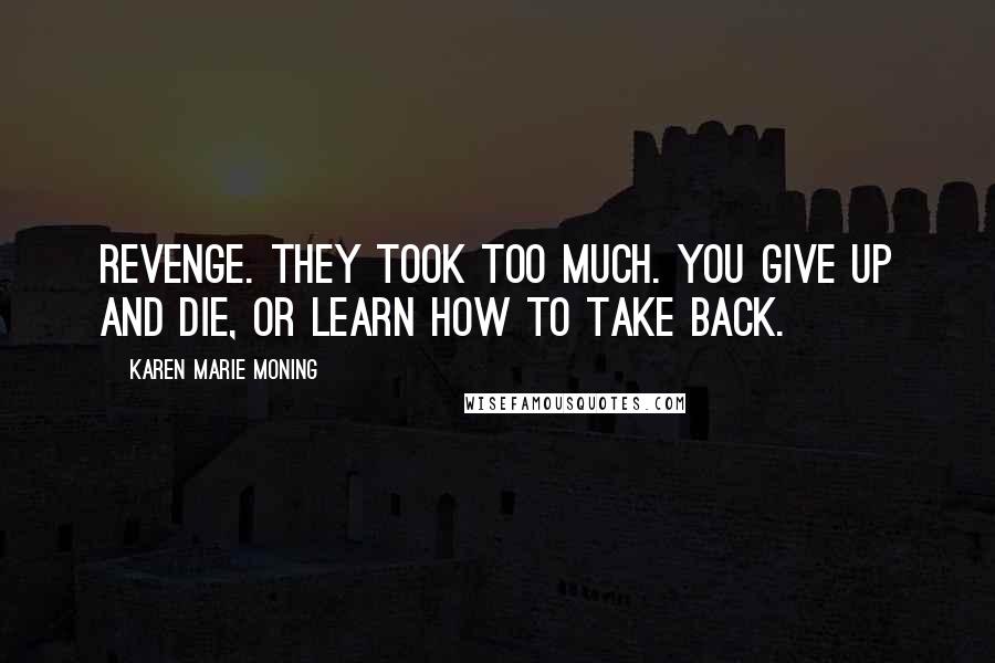 Karen Marie Moning Quotes: Revenge. They took too much. You give up and die, or learn how to take back.