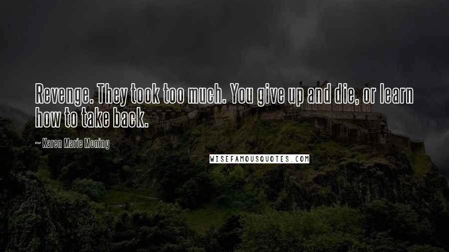 Karen Marie Moning Quotes: Revenge. They took too much. You give up and die, or learn how to take back.