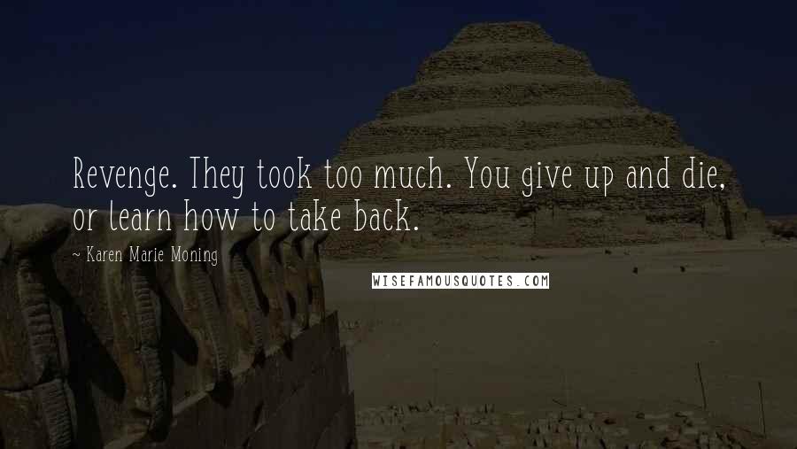 Karen Marie Moning Quotes: Revenge. They took too much. You give up and die, or learn how to take back.