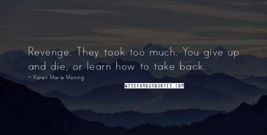 Karen Marie Moning Quotes: Revenge. They took too much. You give up and die, or learn how to take back.