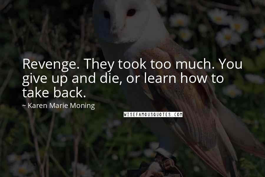 Karen Marie Moning Quotes: Revenge. They took too much. You give up and die, or learn how to take back.