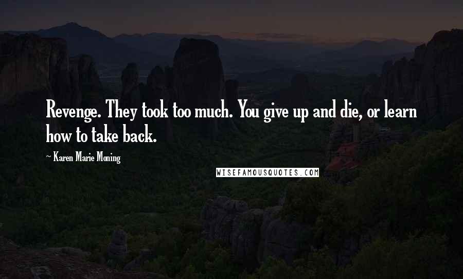 Karen Marie Moning Quotes: Revenge. They took too much. You give up and die, or learn how to take back.