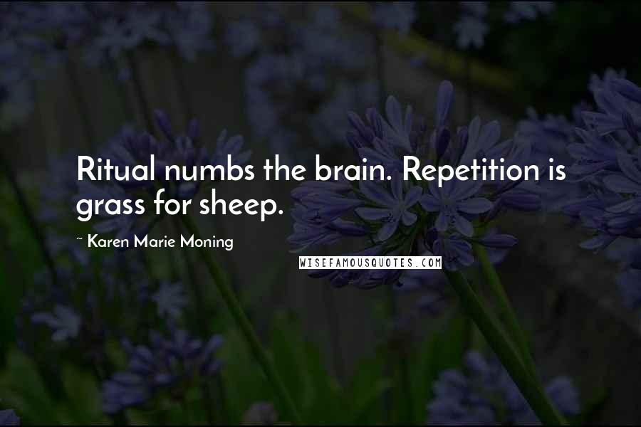 Karen Marie Moning Quotes: Ritual numbs the brain. Repetition is grass for sheep.