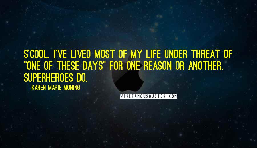 Karen Marie Moning Quotes: S'cool. I've lived most of my life under threat of "one of these days" for one reason or another. Superheroes do.