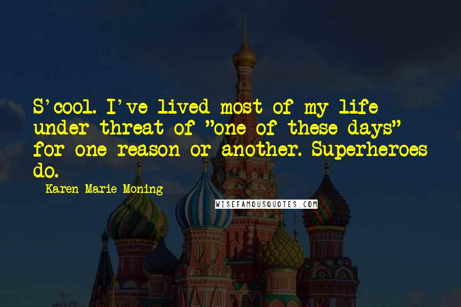 Karen Marie Moning Quotes: S'cool. I've lived most of my life under threat of "one of these days" for one reason or another. Superheroes do.