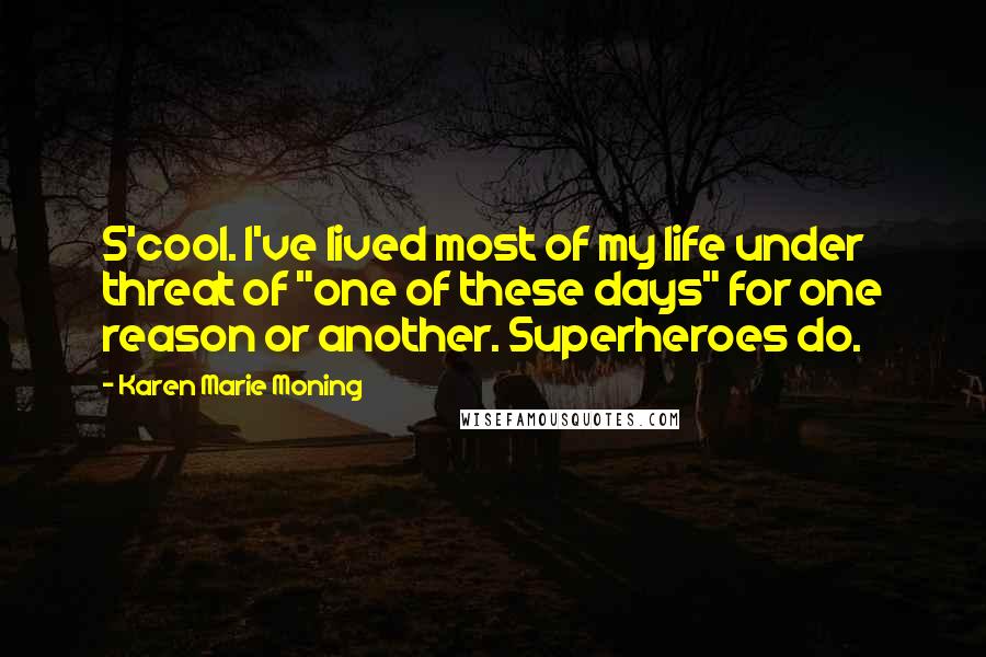 Karen Marie Moning Quotes: S'cool. I've lived most of my life under threat of "one of these days" for one reason or another. Superheroes do.