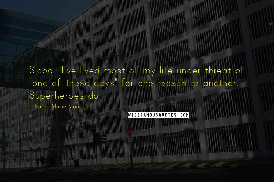 Karen Marie Moning Quotes: S'cool. I've lived most of my life under threat of "one of these days" for one reason or another. Superheroes do.