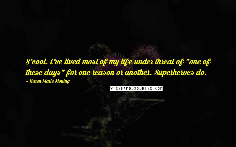 Karen Marie Moning Quotes: S'cool. I've lived most of my life under threat of "one of these days" for one reason or another. Superheroes do.