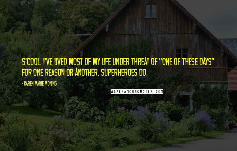 Karen Marie Moning Quotes: S'cool. I've lived most of my life under threat of "one of these days" for one reason or another. Superheroes do.