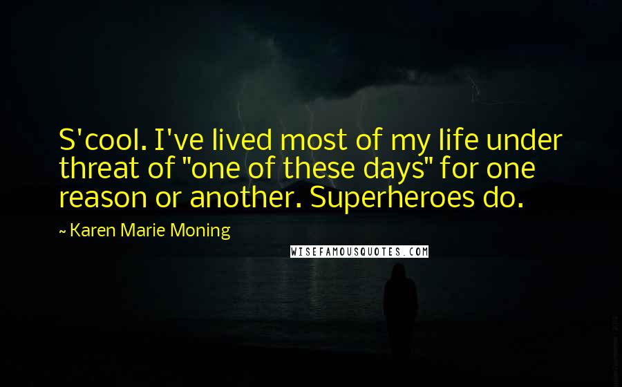 Karen Marie Moning Quotes: S'cool. I've lived most of my life under threat of "one of these days" for one reason or another. Superheroes do.