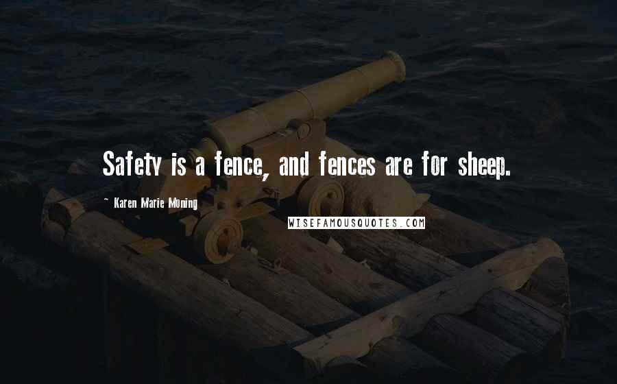 Karen Marie Moning Quotes: Safety is a fence, and fences are for sheep.