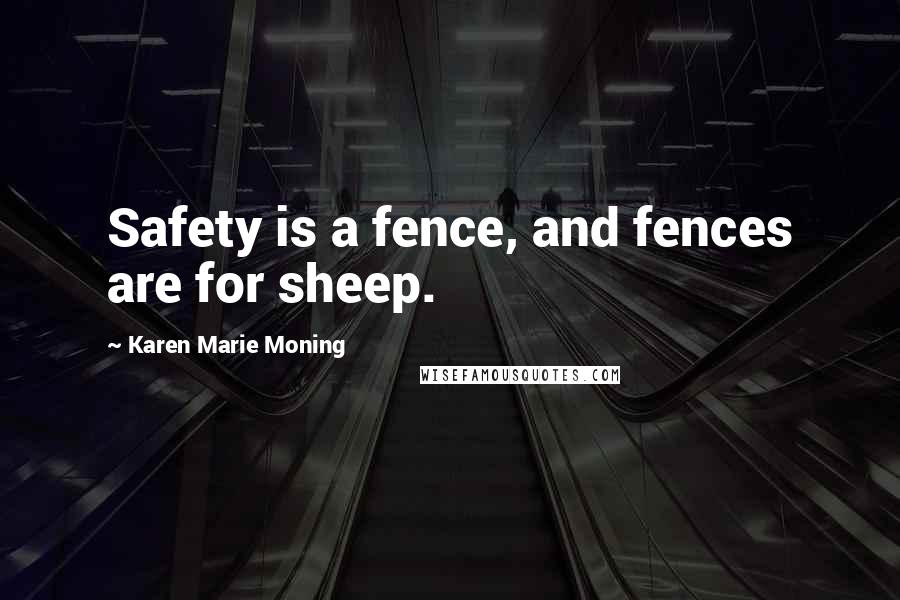 Karen Marie Moning Quotes: Safety is a fence, and fences are for sheep.