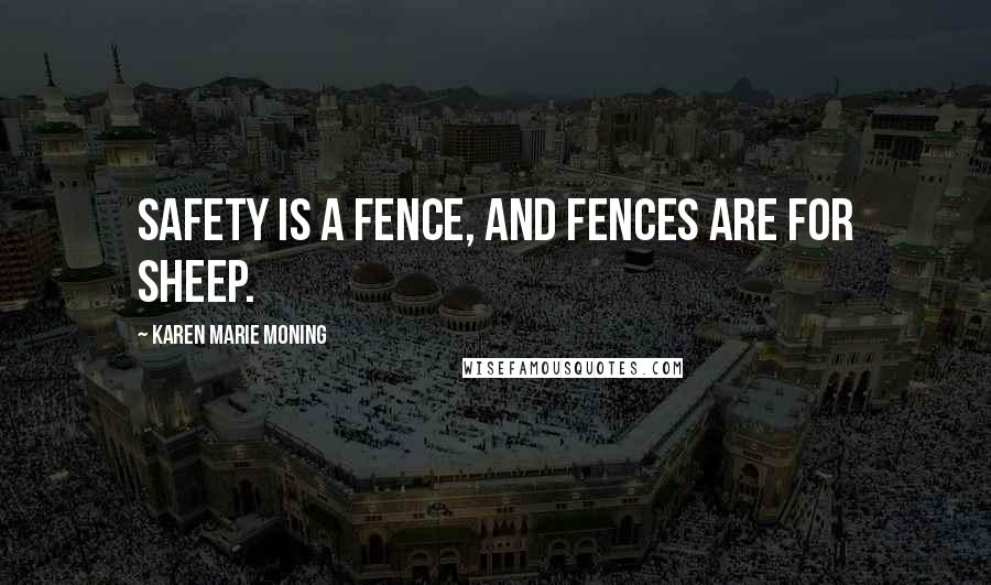 Karen Marie Moning Quotes: Safety is a fence, and fences are for sheep.
