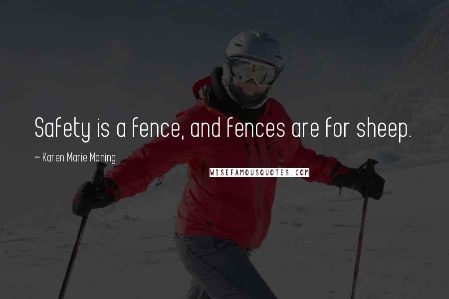 Karen Marie Moning Quotes: Safety is a fence, and fences are for sheep.