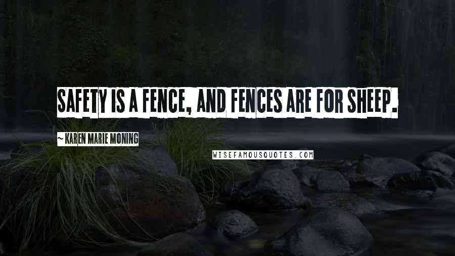 Karen Marie Moning Quotes: Safety is a fence, and fences are for sheep.