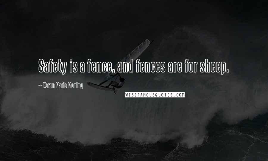 Karen Marie Moning Quotes: Safety is a fence, and fences are for sheep.