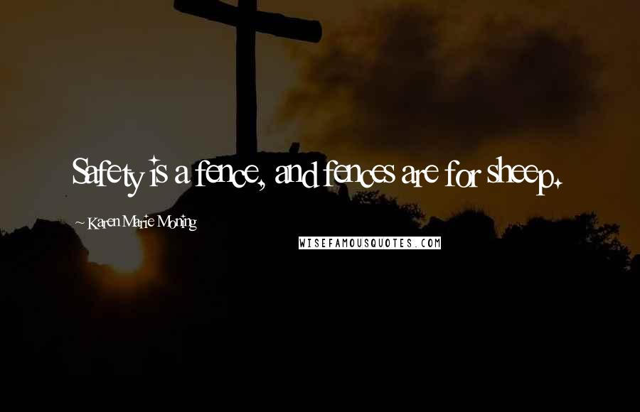 Karen Marie Moning Quotes: Safety is a fence, and fences are for sheep.