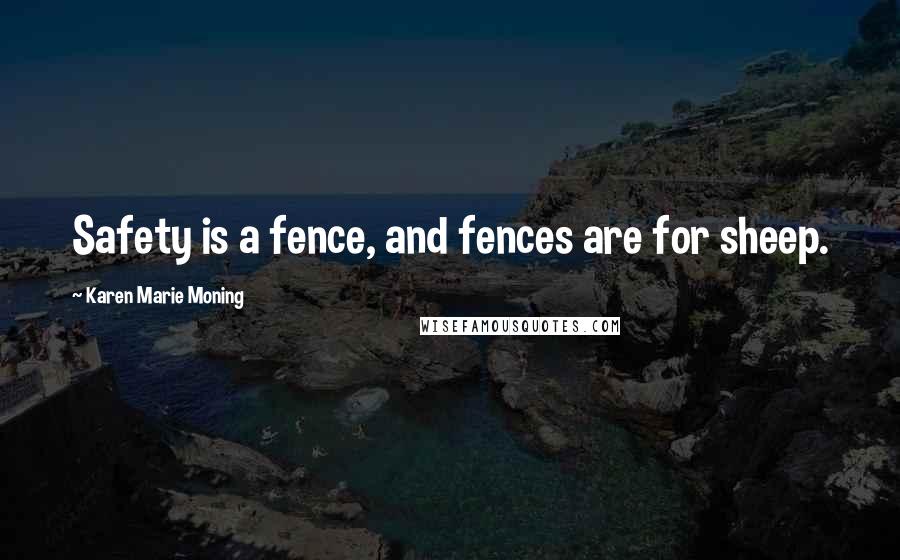 Karen Marie Moning Quotes: Safety is a fence, and fences are for sheep.