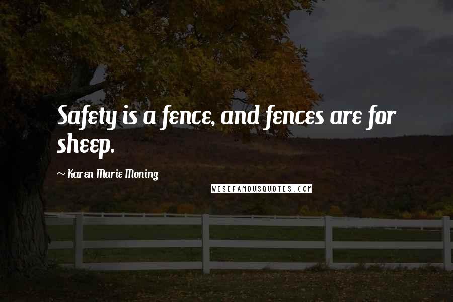 Karen Marie Moning Quotes: Safety is a fence, and fences are for sheep.