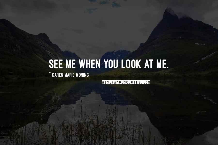Karen Marie Moning Quotes: See me when you look at me.