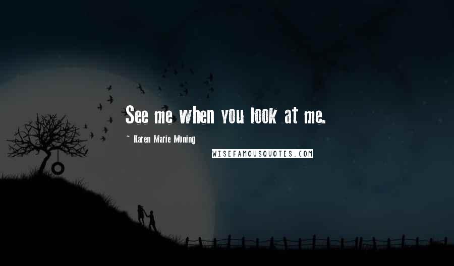 Karen Marie Moning Quotes: See me when you look at me.