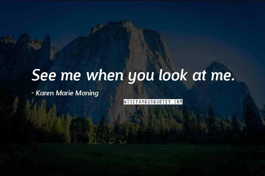 Karen Marie Moning Quotes: See me when you look at me.