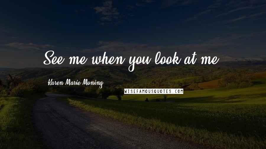 Karen Marie Moning Quotes: See me when you look at me.