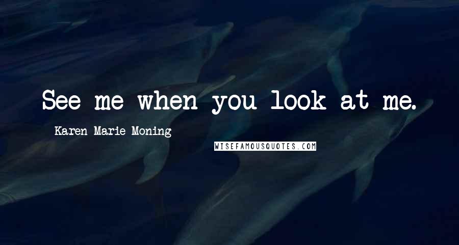 Karen Marie Moning Quotes: See me when you look at me.