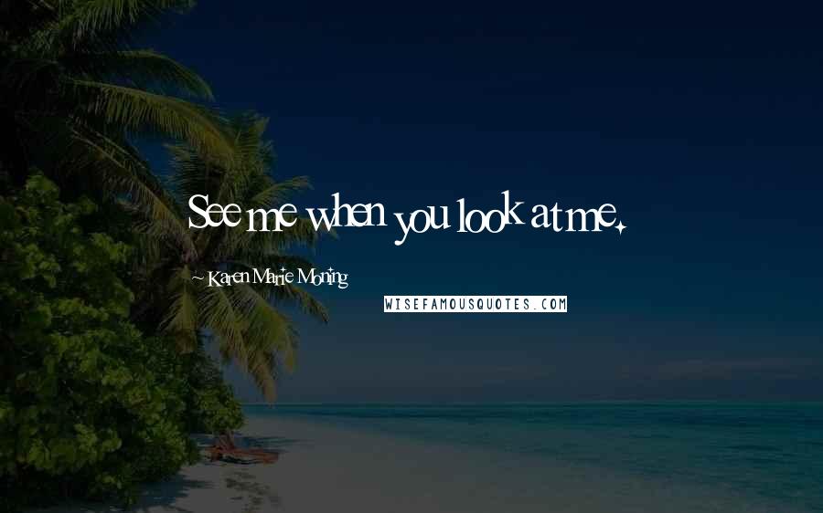Karen Marie Moning Quotes: See me when you look at me.