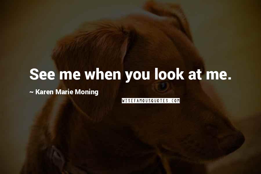 Karen Marie Moning Quotes: See me when you look at me.