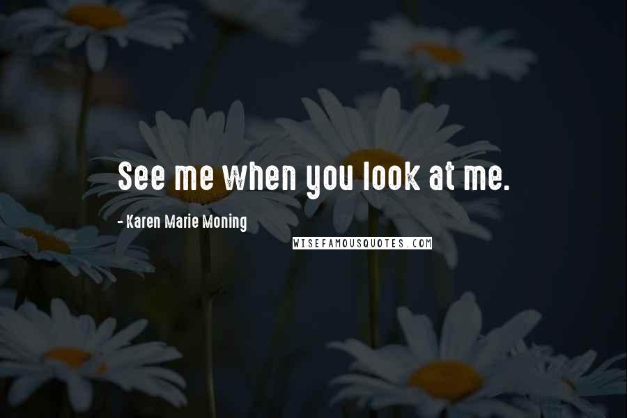 Karen Marie Moning Quotes: See me when you look at me.