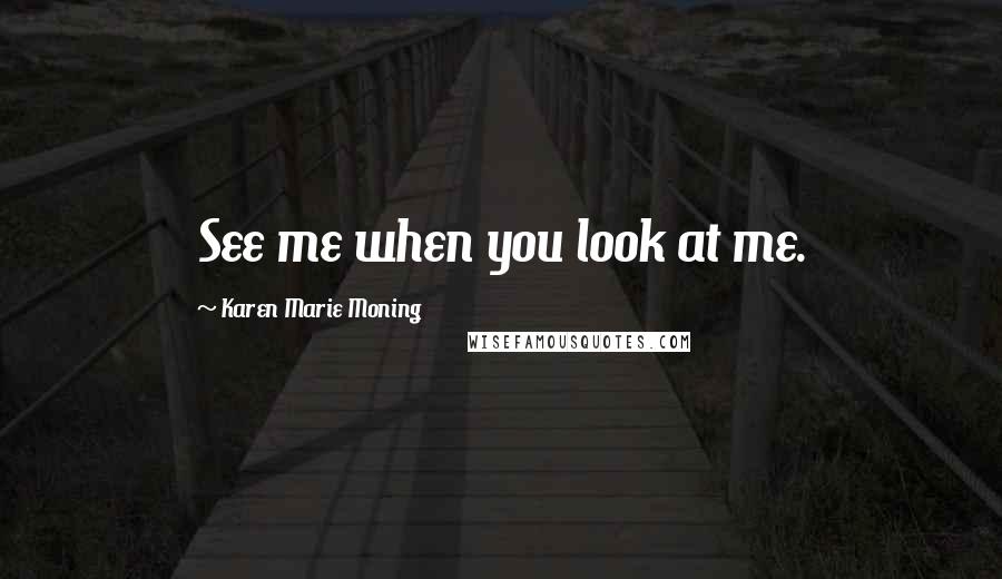 Karen Marie Moning Quotes: See me when you look at me.
