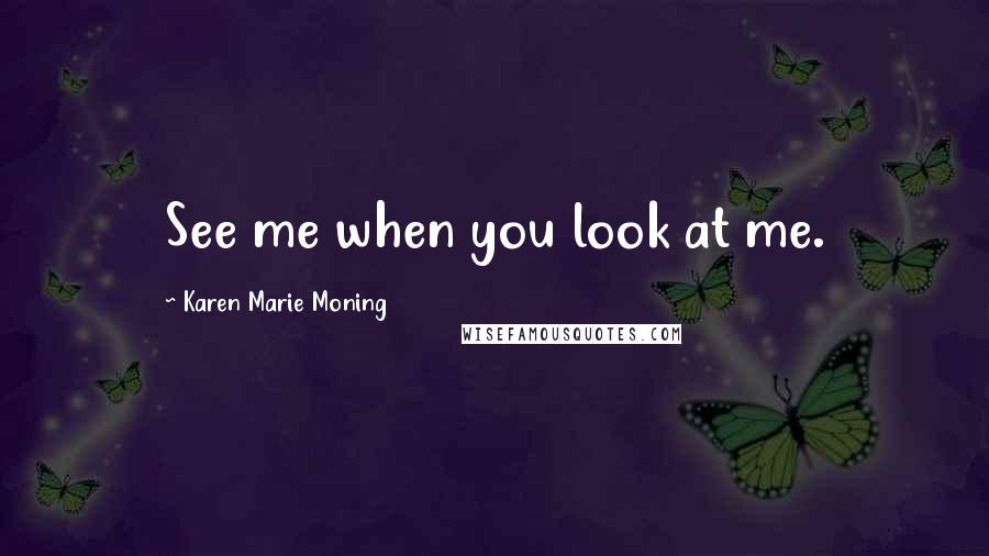 Karen Marie Moning Quotes: See me when you look at me.