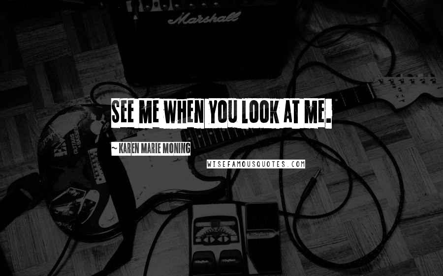 Karen Marie Moning Quotes: See me when you look at me.