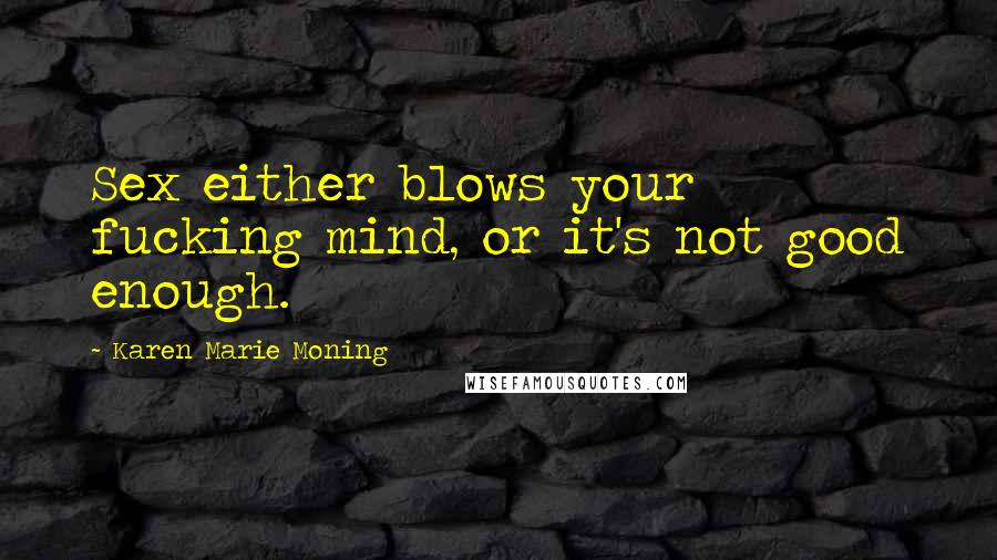 Karen Marie Moning Quotes: Sex either blows your fucking mind, or it's not good enough.