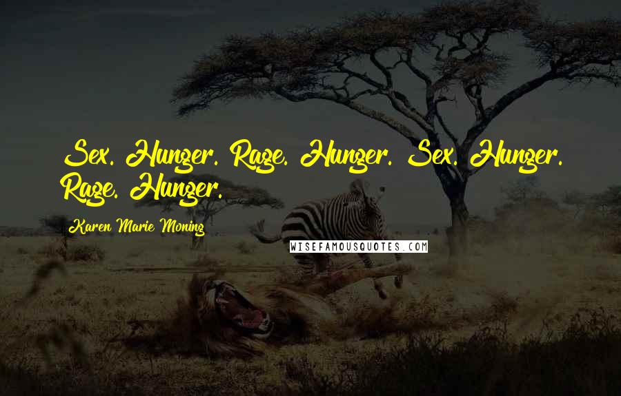 Karen Marie Moning Quotes: Sex. Hunger. Rage. Hunger. Sex. Hunger. Rage. Hunger.