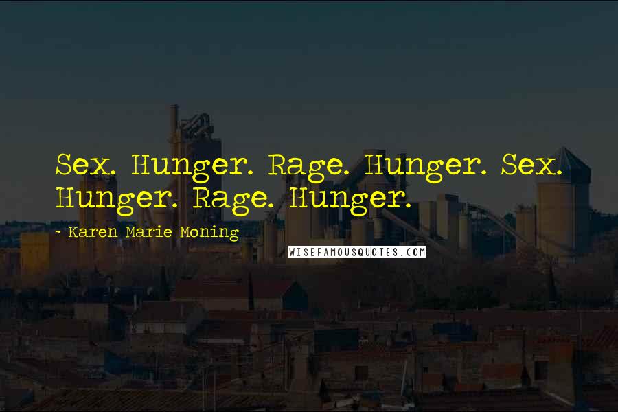 Karen Marie Moning Quotes: Sex. Hunger. Rage. Hunger. Sex. Hunger. Rage. Hunger.