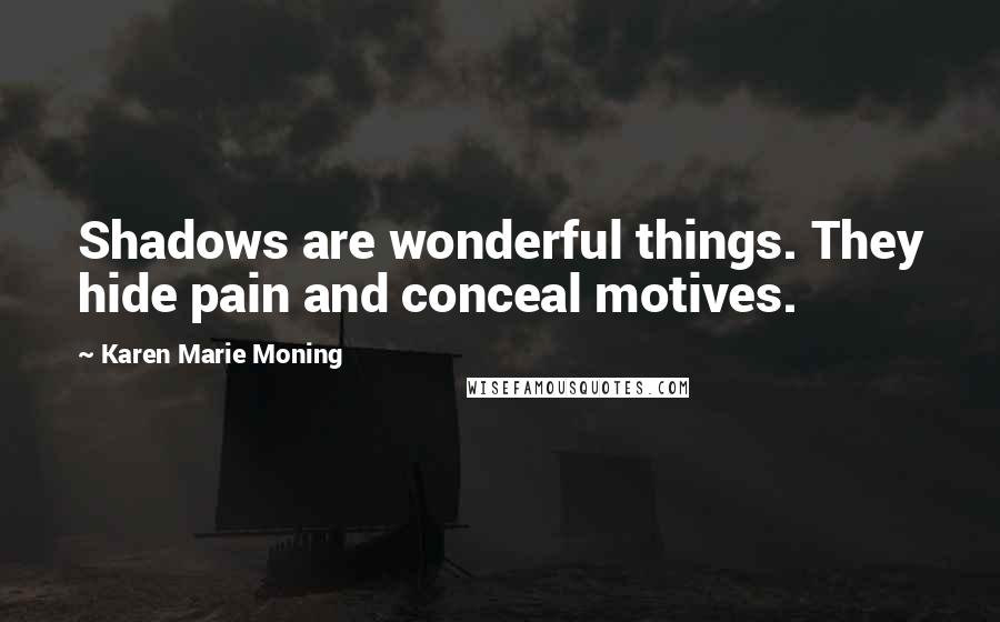 Karen Marie Moning Quotes: Shadows are wonderful things. They hide pain and conceal motives.