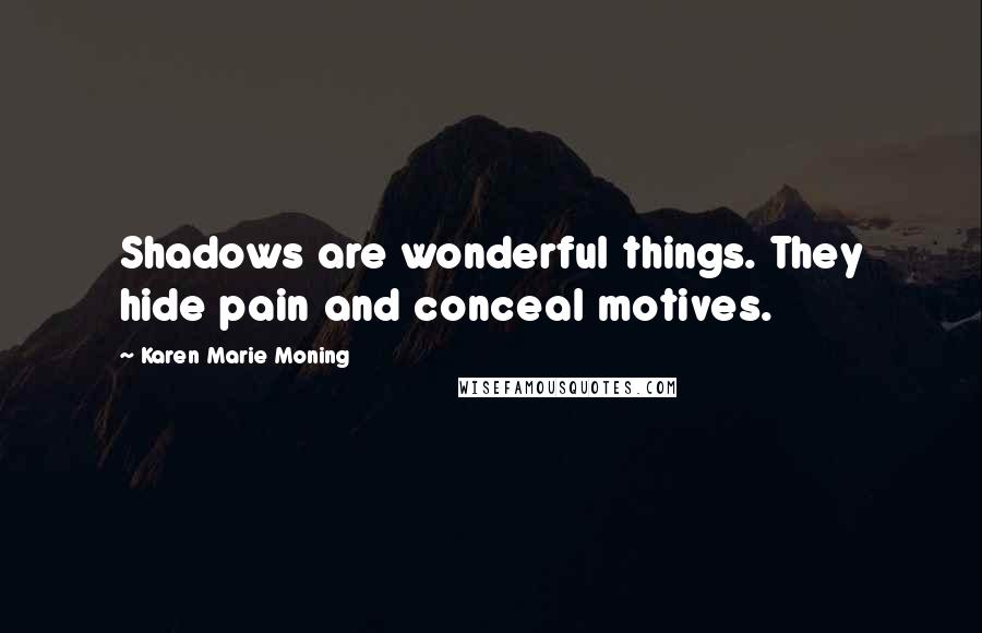 Karen Marie Moning Quotes: Shadows are wonderful things. They hide pain and conceal motives.