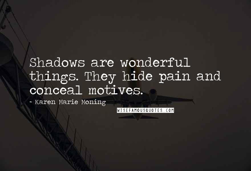 Karen Marie Moning Quotes: Shadows are wonderful things. They hide pain and conceal motives.