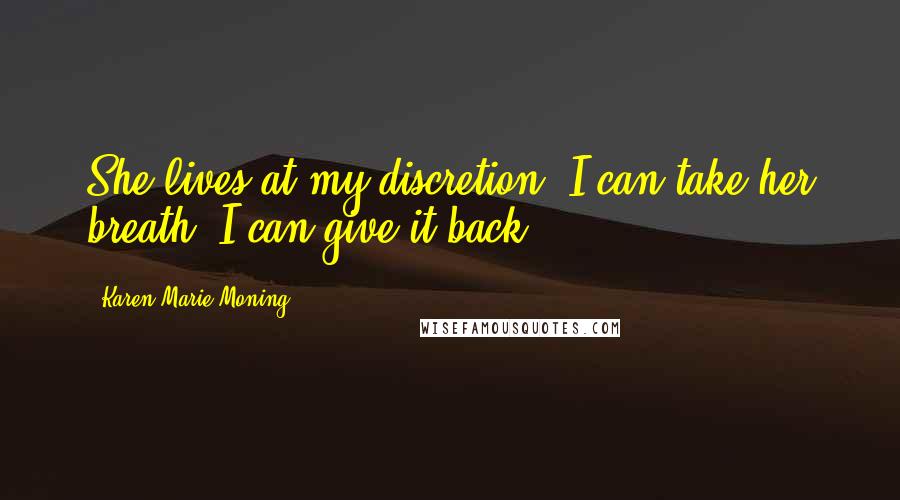 Karen Marie Moning Quotes: She lives at my discretion. I can take her breath. I can give it back.