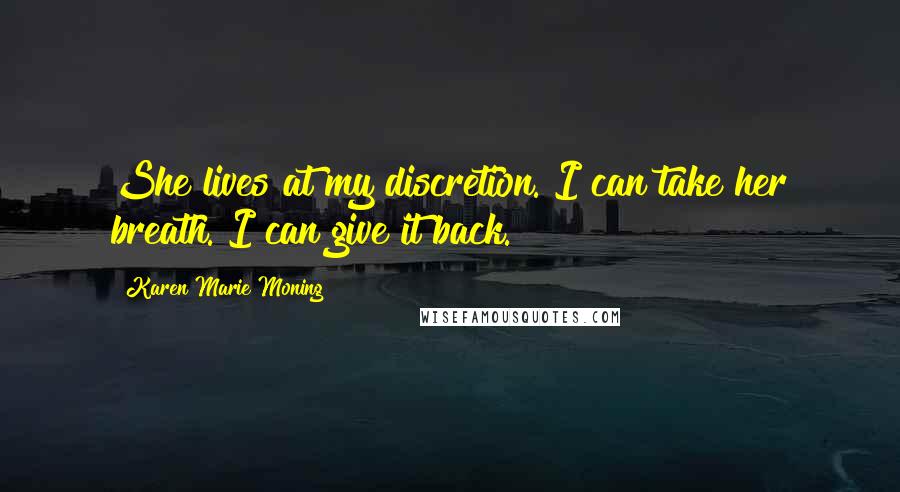 Karen Marie Moning Quotes: She lives at my discretion. I can take her breath. I can give it back.