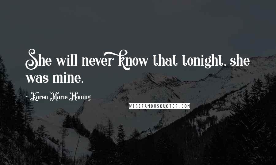 Karen Marie Moning Quotes: She will never know that tonight, she was mine.