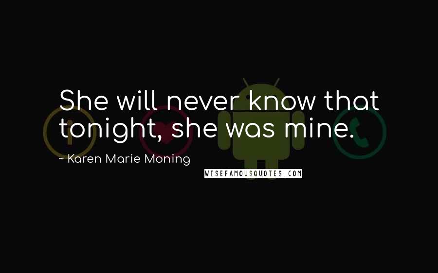 Karen Marie Moning Quotes: She will never know that tonight, she was mine.