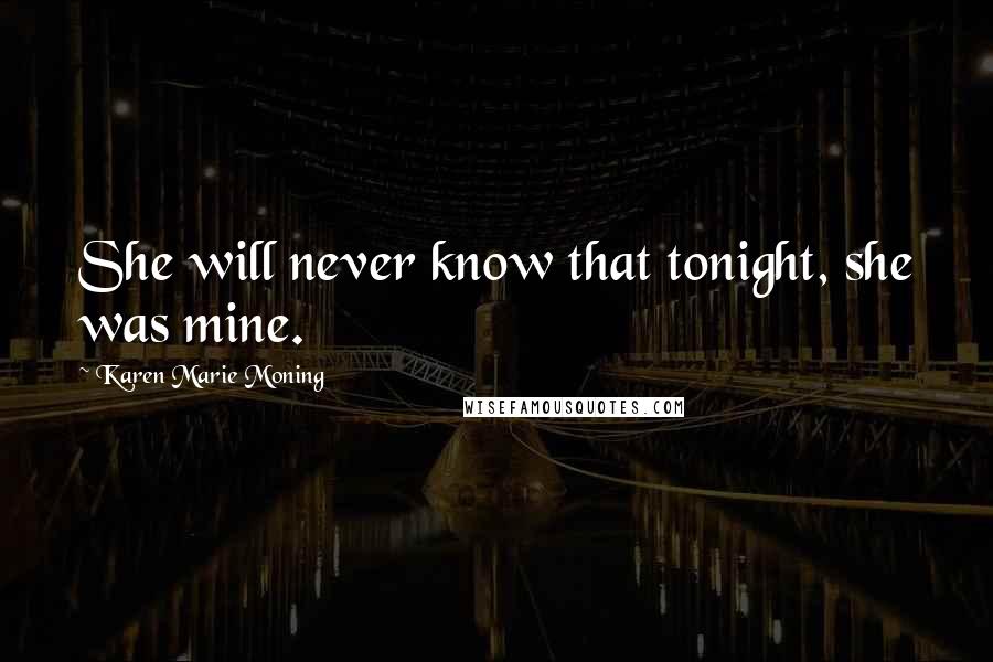 Karen Marie Moning Quotes: She will never know that tonight, she was mine.