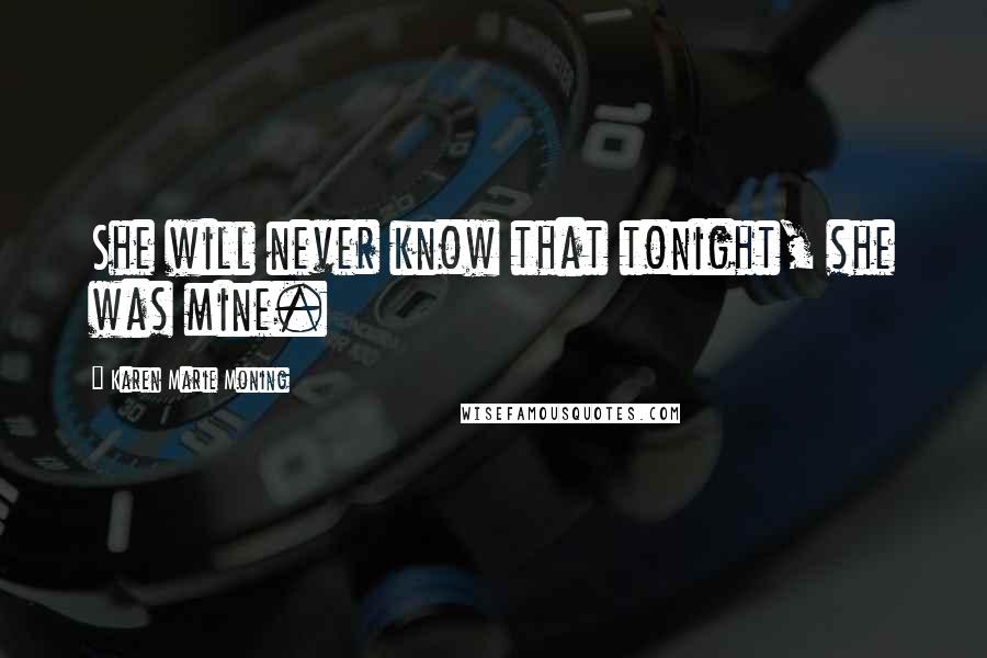 Karen Marie Moning Quotes: She will never know that tonight, she was mine.