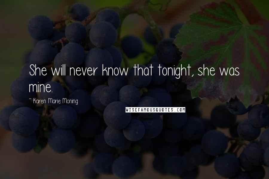 Karen Marie Moning Quotes: She will never know that tonight, she was mine.