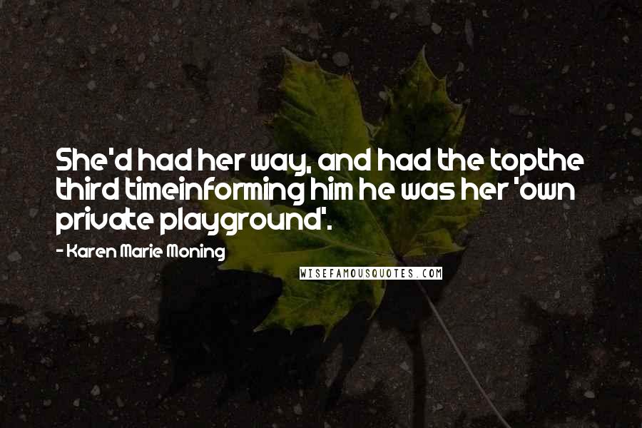 Karen Marie Moning Quotes: She'd had her way, and had the topthe third timeinforming him he was her 'own private playground'.