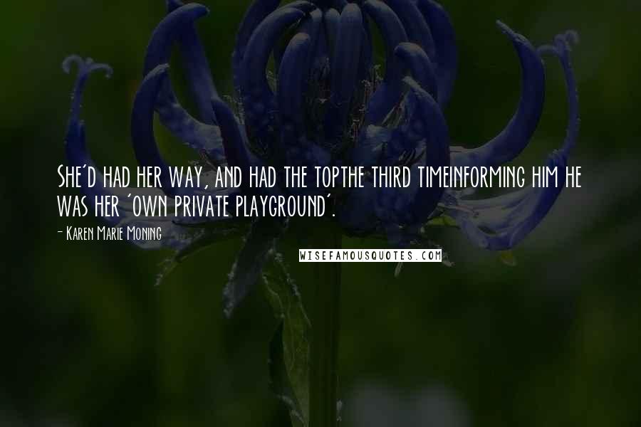 Karen Marie Moning Quotes: She'd had her way, and had the topthe third timeinforming him he was her 'own private playground'.